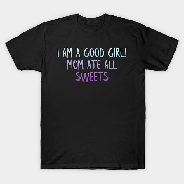 Good girl, mom ate sweets T-Shirt by MiniGuardian